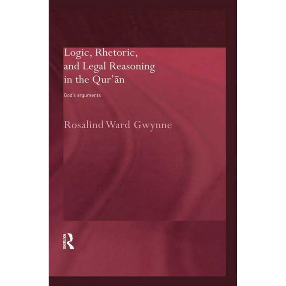 Routledge Studies in the Qur'an Logic, Rhetoric and Legal Reasoning in the Qur'an: God's Arguments, (Hardcover)