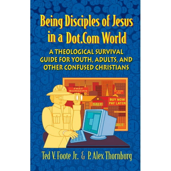 Being Disciples of Jesus in a Dot.Com World: A Theological Survival Guide for Youth, Adults, and Other Confused Christians (Paperback)