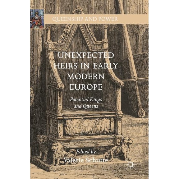 Queenship and Power Unexpected Heirs in Early Modern Europe: Potential Kings and Queens, (Hardcover)