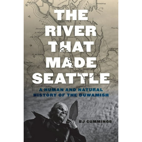 The River That Made Seattle: A Human and Natural History of the Duwamish, (Paperback)
