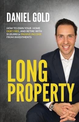 Long Property : How to Own Your Home Debt-Free, and Generate $120,000/Yr Passive Income from Investments