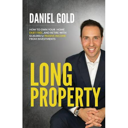 Long Property : How to Own Your Home Debt-Free, and Generate $120,000/Yr Passive Income from (Best Income Generating Investments)