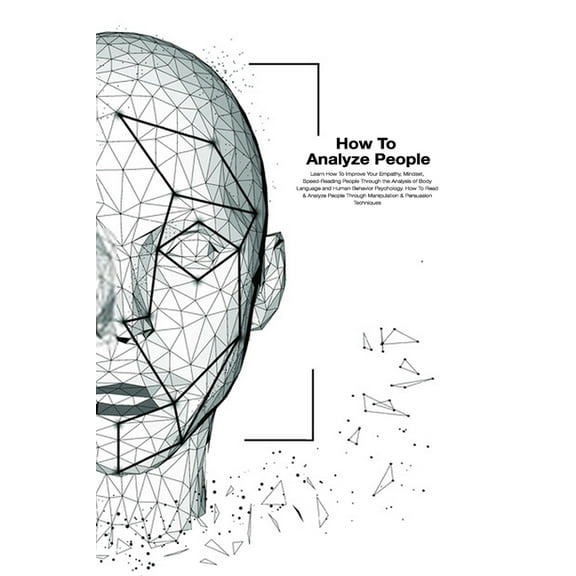 How To Analyze People: How To Read And Analysis People Through Manipulation And Persuasion Techniques. Learn How To Improve Your Empathy, Mindset, Speed-Reading. (Paperback)