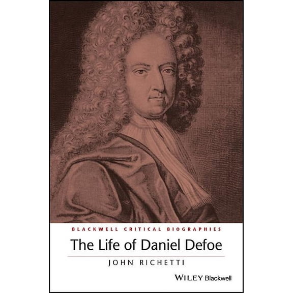 Wiley Blackwell Critical Biographies The Life of Daniel Defoe: A Critical Biography, (Hardcover)