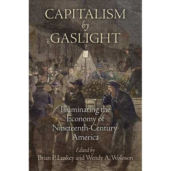 Early American Studies Capitalism by Gaslight: Illuminating the Economy of Nineteenth-Century America, (Hardcover)