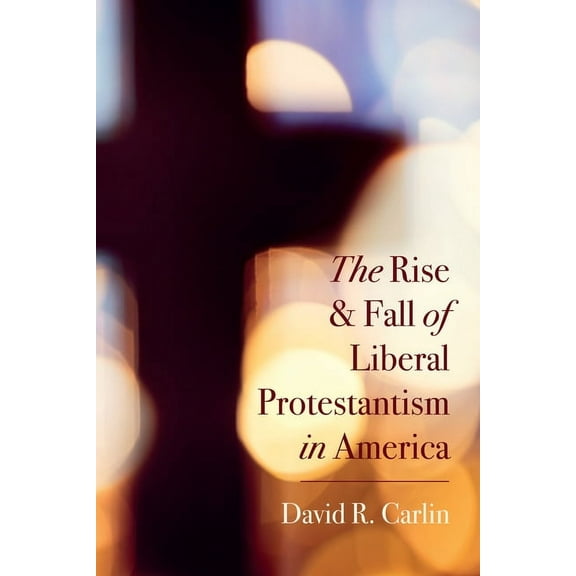 The Rise and Fall of Liberal Protestantism in America (Paperback)