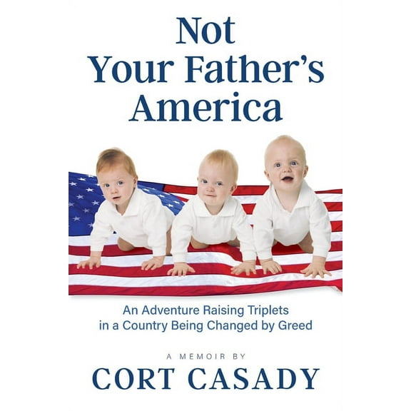 Not Your Father's America: An Adventure Raising Triplets in a Country Being Changed by Greed, (Paperback)