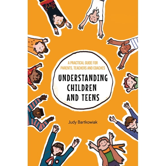 Understanding Children and Teens: A Practical Guide for Parents, Teachers and Coaches