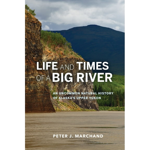 Life and Times of a Big River : An Uncommon Natural History of Alaska's Upper Yukon (Paperback)