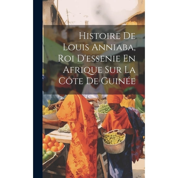 Histoire De Louis Anniaba, Roi D'essenie En Afrique Sur La Côte De Guinée (Hardcover)