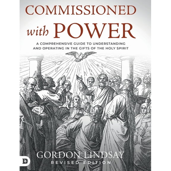 Commissioned with Power: A Comprehensive Guide to Understanding and Operating in the Gifts of the Holy Spirit, (Hardcover)