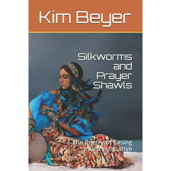 Poetry of the Easing Into Collection: Silkworms and Prayer Shawls: The Poetry of Easing Into the Intuitive (Paperback)