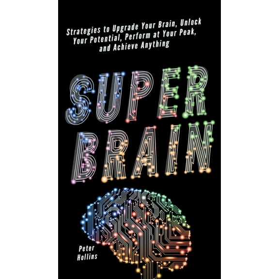 Super Brain: Strategies to Upgrade Your Brain, Unlock Your Potential, Perform at Your Peak, and Achieve Anything, (Hardcover)