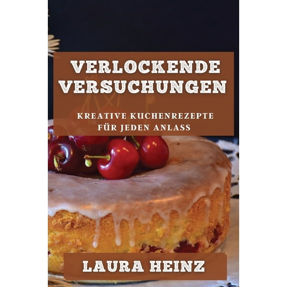 Verlockende Versuchungen: Kreative Kuchenrezepte fÃ¼r jeden Anlass, (Paperback)