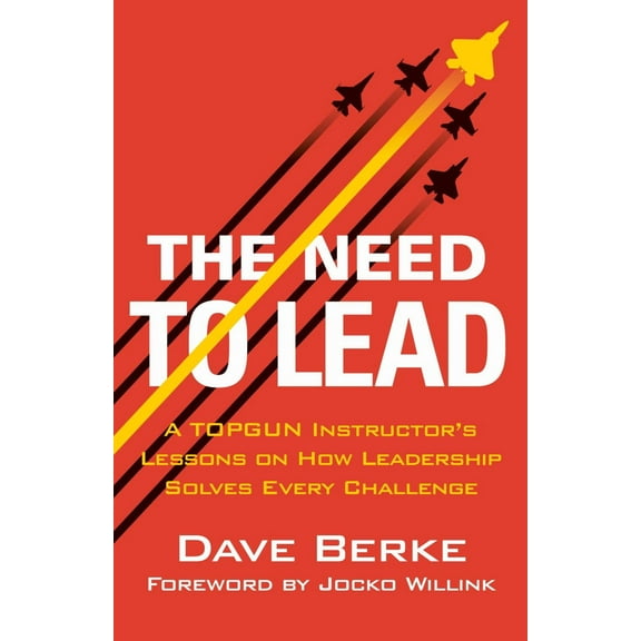 The Need to Lead: A TOPGUN Instructor's Lessons on How Leadership Solves Every Challenge (Hardcover)