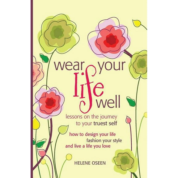 Wear Your Life Well: Wear Your Life Well: Lessons on the Journey to your Truest Self: How to design your life, fashion your style and live a life you love. (Paperback)