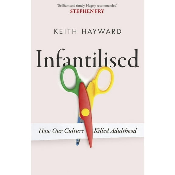 Infantilised: How Our Culture Killed Adulthood, (Paperback)