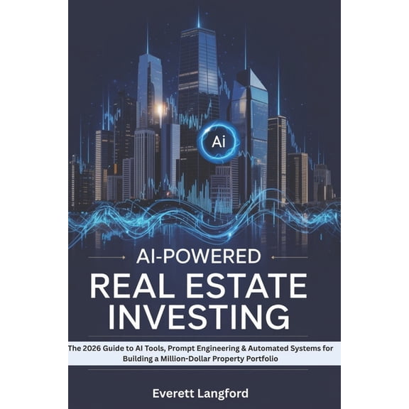 AI-Powered Real Estate Investing: The 2026 Guide to AI Tools, Prompt Engineering & Automated Systems for Building a Mill, (Paperback)