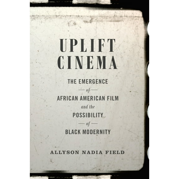Uplift Cinema: The Emergence of African American Film and the Possibility of Black Modernity, (Paperback)