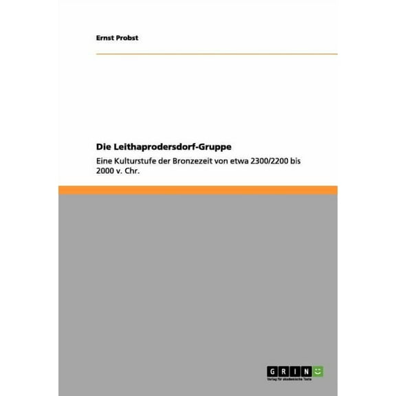 Die Leithaprodersdorf-Gruppe: Eine Kulturstufe der Bronzezeit von etwa 2300/2200 bis 2000 v. Chr., (Paperback)
