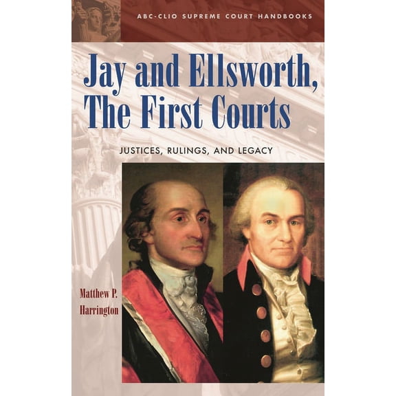 ABC-CLIO Supreme Court Handbooks Jay and Ellsworth, The First Courts: Justices, Rulings, and Legacy, (Hardcover)