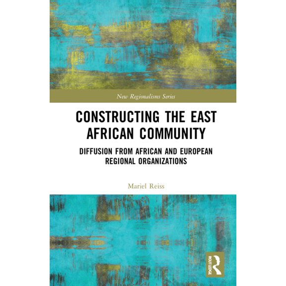 New Regionalisms Constructing the East African Community: Diffusion from African and European Regional Organizations, (Hardcover)