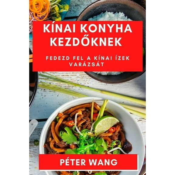 KÃnai Konyha Kezdőknek: Fedezd fel a KÃnai Ãzek Varázsát, (Paperback)