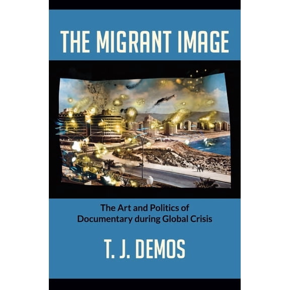 The Migrant Image: The Art and Politics of Documentary during Global Crisis, (Paperback)
