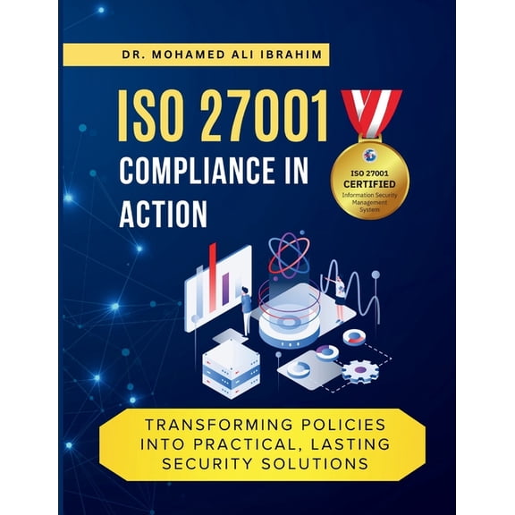 ISO 27001 Compliance in Action Transforming Policies Into Practical, Lasting Security Solutions: A Hands-On Guide to Imp, (Paperback)