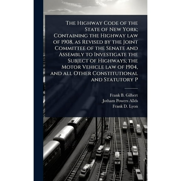 The Highway Code of the State of New York; Containing the Highway law of 1908, as Revised by the Joint Committee of the , (Hardcover)