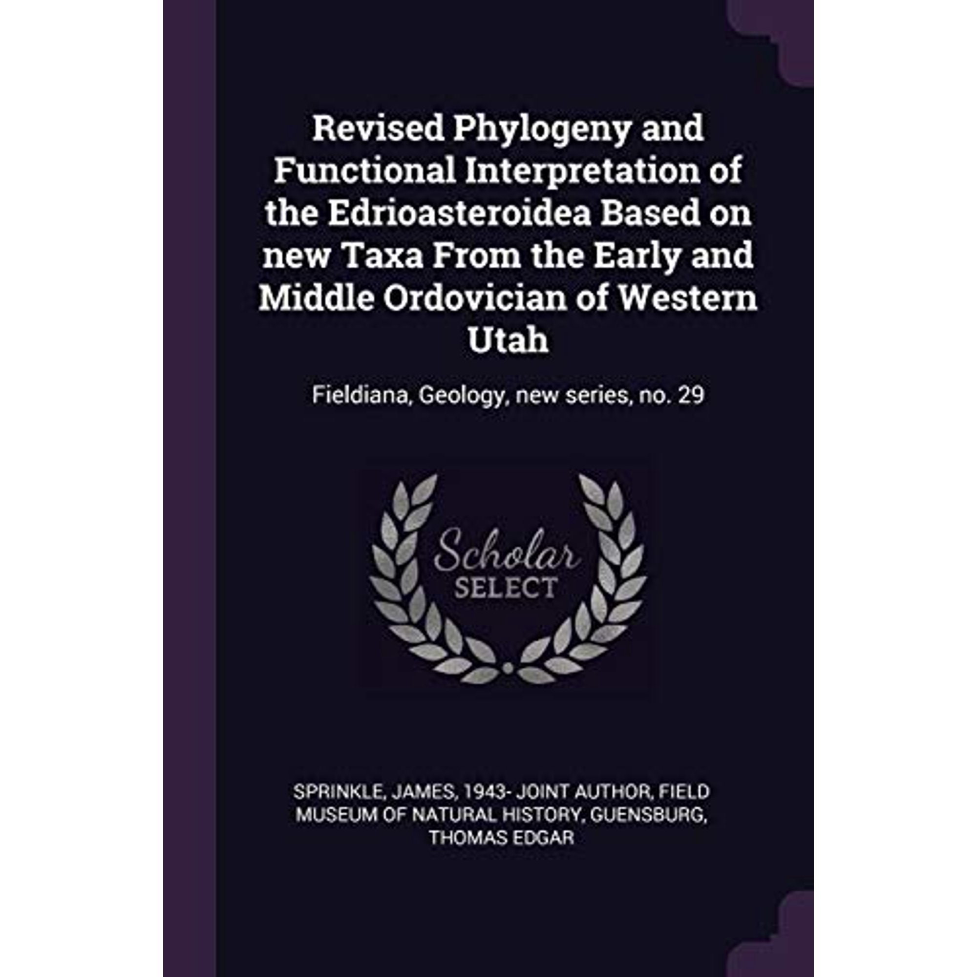 Revised Phylogeny and Functional Interpretation of the Edrioasteroidea Based on new Taxa From the Early and Middle Ordovician of Western Utah : Fieldiana Geology new series no. 29 (Paperback)