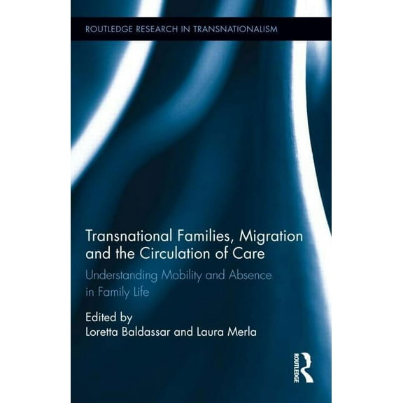 Routledge Research in Transnationalism Transnational Families, Migration and the Circulation of Care: Understanding Mobility and Absence in Family Life, (Hardcover)