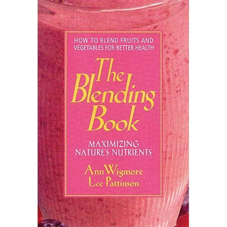 The Blending Book: Maximizing Natures Nutrients: How to Blend Fruits and Vegetables for Better Health