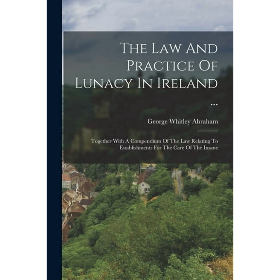 The Law And Practice Of Lunacy In Ireland ... (Paperback)