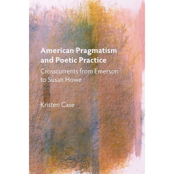 Mind and American Literature American Pragmatism and Poetic Practice: Crosscurrents from Emerson to Susan Howe, Book 1, (Paperback)