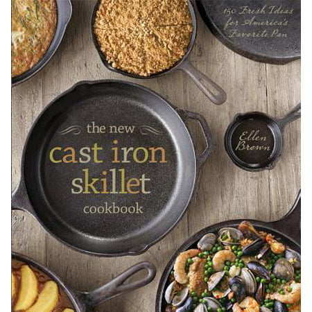 The New Cast Iron Skillet Cookbook : 150 Fresh Ideas for America's Favorite (Best Cast Iron Cookbook)