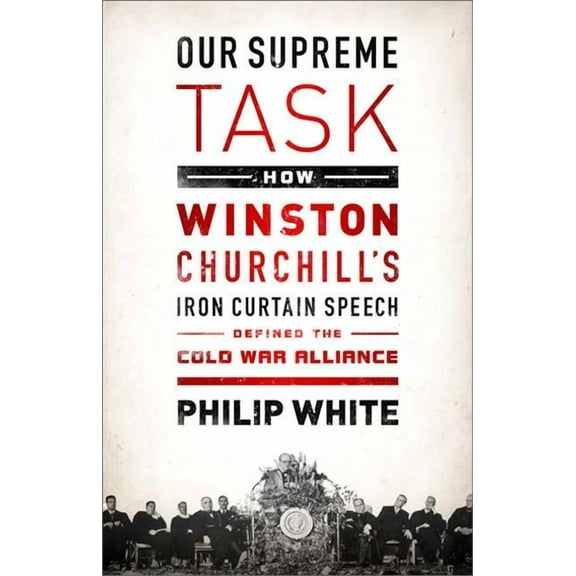 Our Supreme Task: How Winston Churchill's Iron Curtain Speech Defined the Cold War Alliance, (Paperback)