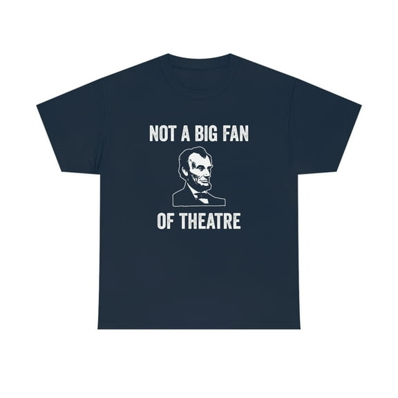 Not A Big Fan Of Theatre - Funny History Shirt - Abraham Lincoln - ID: 379