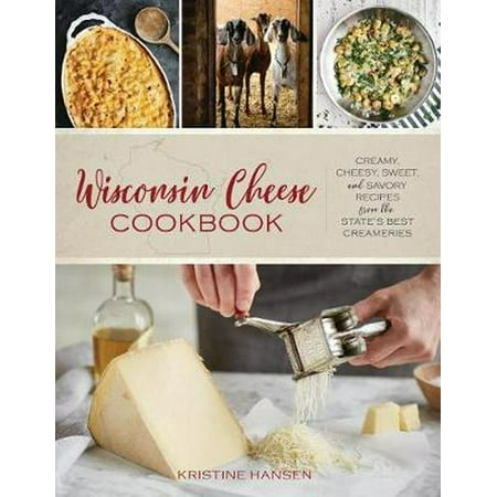 Wisconsin Cheese Cookbook: Creamy, Cheesy, Sweet, and Savory Recipes from the State's Best Creameries (States With The Best Food)