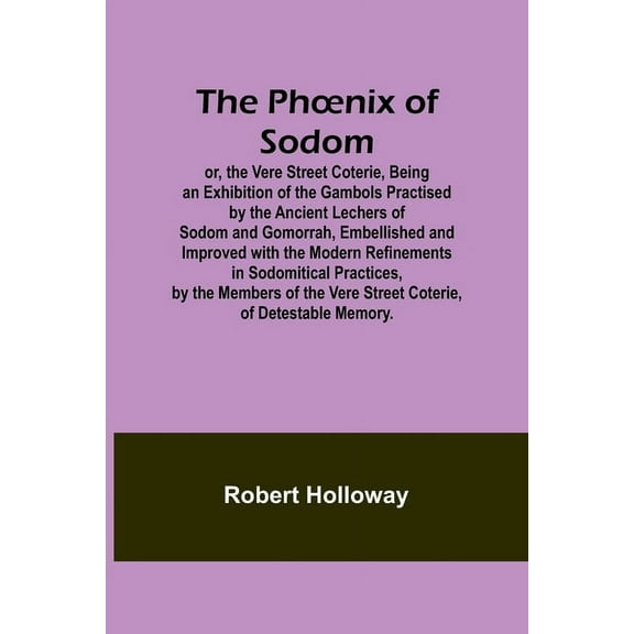 The Phoenix of Sodom; or, the Vere Street Coterie, Being an Exhibition of the Gambols Practised by the Ancient Lechers o, (Paperback)