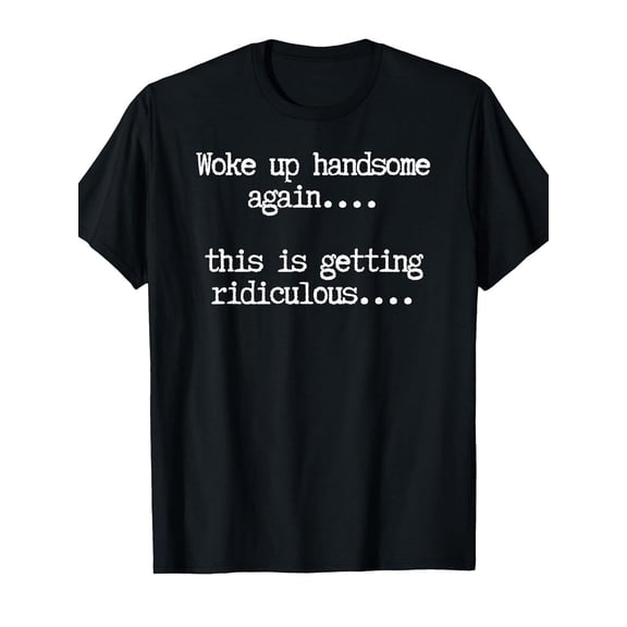Woke Up Handsome Again This Is Getting Ridiculous Funny Self Love Graphic Tee for Men Women, Hilarious Morning Humor Short Sleeve T-Shirt, Casual Crew Neck Top for Daily Wear