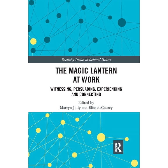 Routledge Studies in Cultural History The Magic Lantern at Work: Witnessing, Persuading, Experiencing and Connecting, (Paperback)