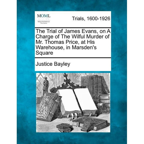 The Trial of James Evans, on a Charge of the Wilful Murder of Mr. Thomas Price, at His Warehouse, in Marsden's Square, (Paperback)