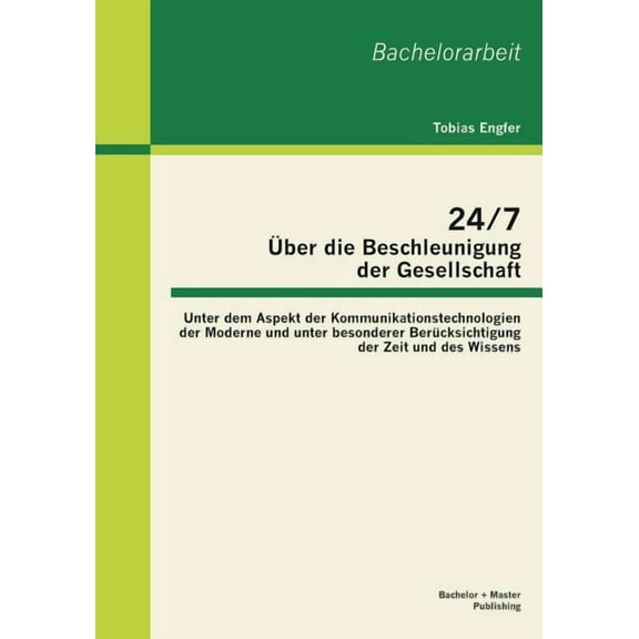 24/7 - Über die Beschleunigung der Gesellschaft: Unter dem Aspekt der Kommunikationstechnologien der Moderne und unter besonderer Berücksichtigung der Zeit und des Wissens (Paperback)