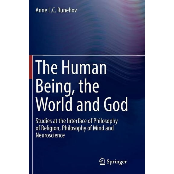The Human Being, the World and God: Studies at the Interface of Philosophy of Religion, Philosophy of Mind and Neuroscie, (Paperback)