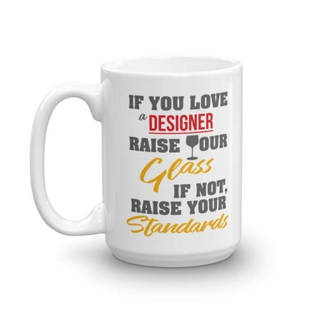 If You Love A Designer, Raise Your Glass. If Not, Raise Your Standards. Funny Designing Coffee & Tea Gift Mug, Stuff & Gifts For Graphic, Fashion, Interior, UI, UX, App & Web Designers (15oz)