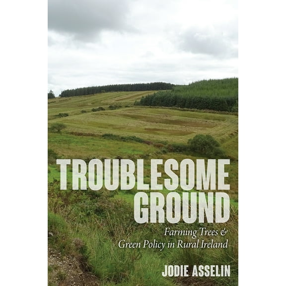 Path to Open Troublesome Ground: Farming Trees and Green Policy in Rural Ireland, (Paperback)