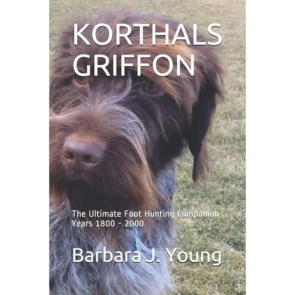 Korthals Griffon: The Ultimate Foot Hunting Companion Years 1800 - 2000 (Paperback)