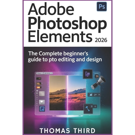Adobe Photoshop Elements 2026: Unlock Generative Magic: Step-by-Step AI Editing, Photo Revival, and Creative Freedom for, (Paperback)