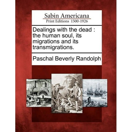 Dealings with the dead: the human soul, its migrations and its transmigrations. (Paperback)